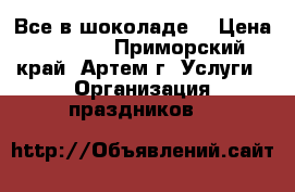 Все в шоколаде! › Цена ­ 5 000 - Приморский край, Артем г. Услуги » Организация праздников   
